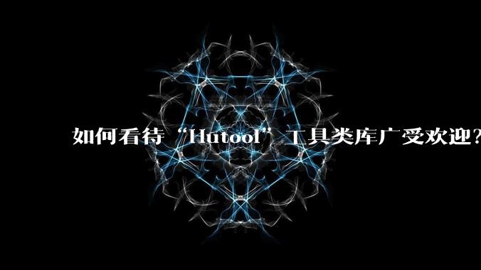 如何看待“Hutool”工具类库广受欢迎?