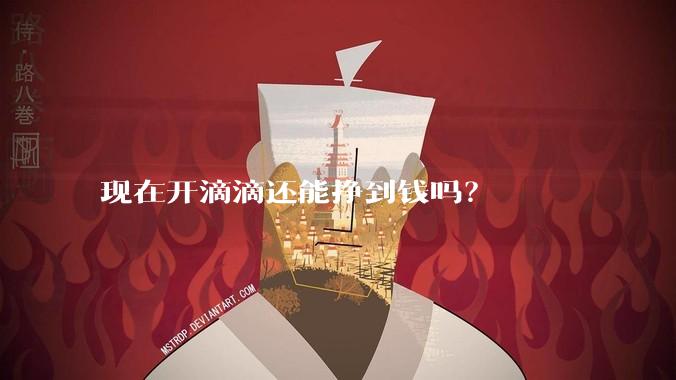 现在开滴滴还能挣到钱吗?