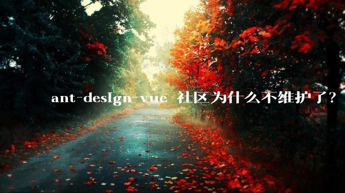 ant-design-vue 社区为什么不维护了?