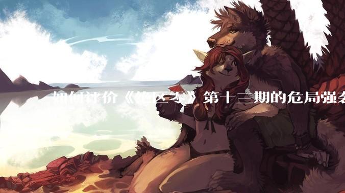 如何评价《绝区零》第十三期的危局强袭战?