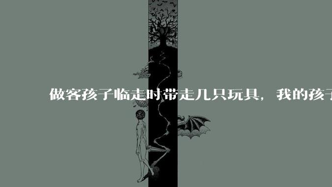 做客孩子临走时带走几只玩具,我的孩子抗拒并一直哭,要怎么开导?