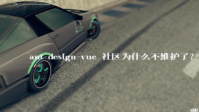 ant-design-vue 社区为什么不维护了?