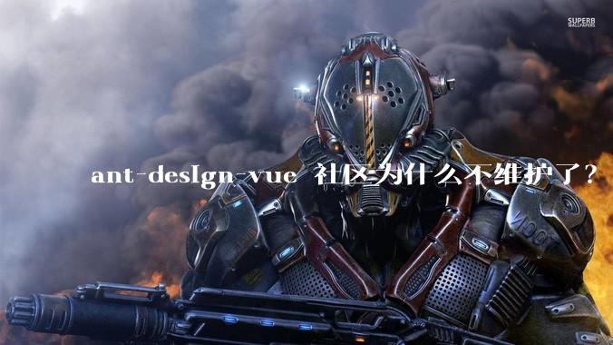 ant-design-vue 社区为什么不维护了?