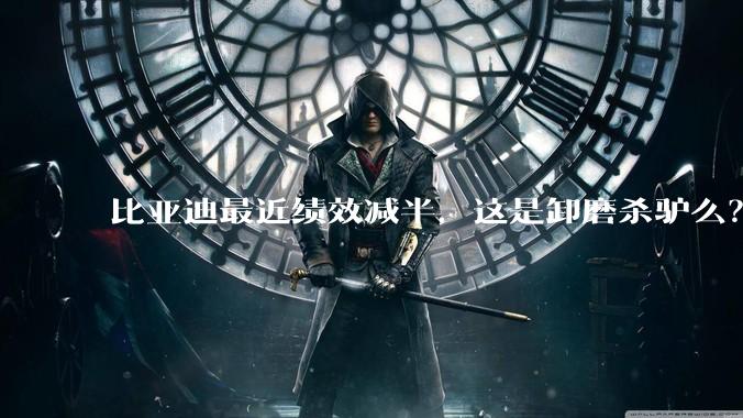 比亚迪最近绩效减半,这是卸磨杀驴么?