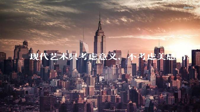 现代艺术只考虑意义、不考虑美感吗?
