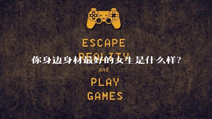 你身边身材最好的女生是什么样?