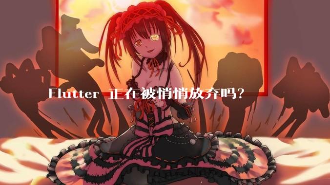 Flutter 正在被悄悄放弃吗?