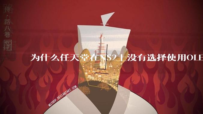 为什么任天堂在NS2上没有选择使用OLED屏幕以提升续航能力和显示效果?