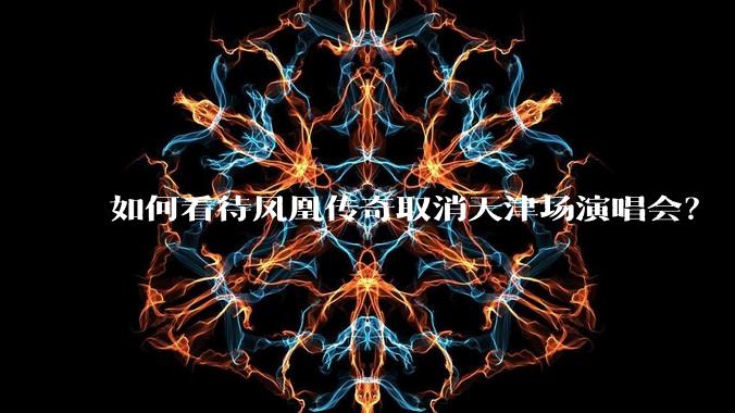 如何看待凤凰传奇取消天津场演唱会?