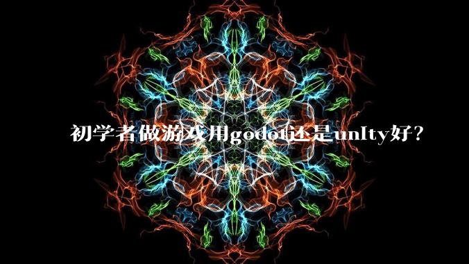 初学者做游戏用godot还是unity好?