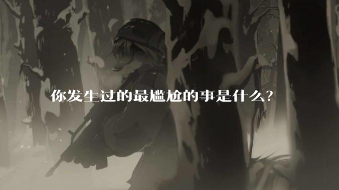 你发生过的最尴尬的事是什么?